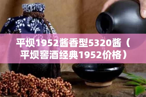 平坝1952酱香型5320酱（平坝窖酒经典1952价格）