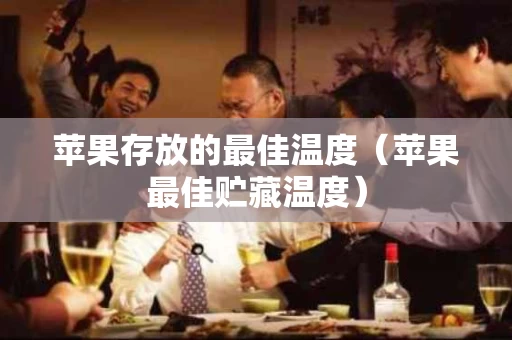苹果存放的最佳温度（苹果最佳贮藏温度）