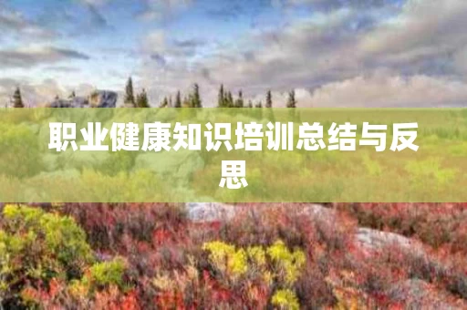 职业健康知识培训总结与反思