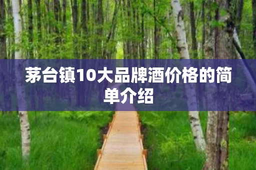 茅台镇10大品牌酒价格的简单介绍