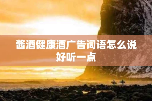 酱酒健康酒广告词语怎么说好听一点
