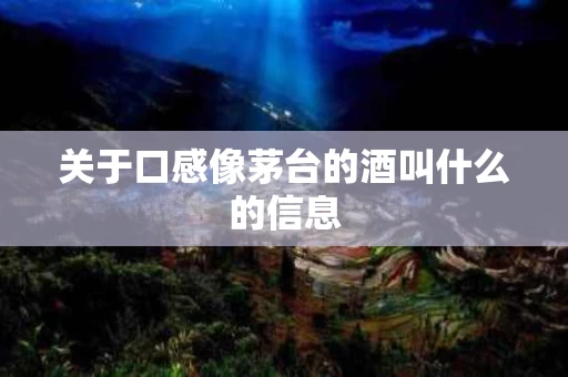 关于口感像茅台的酒叫什么的信息
