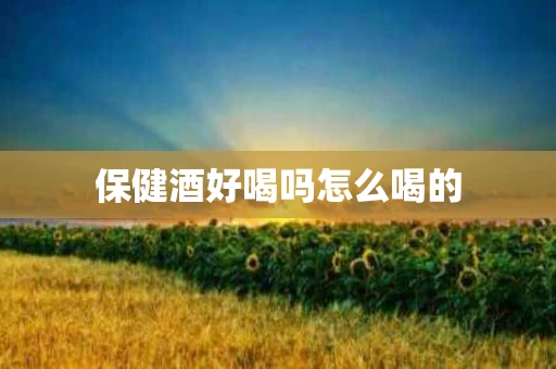 保健酒好喝吗怎么喝的