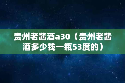 贵州老酱酒a30（贵州老酱酒多少钱一瓶53度的）