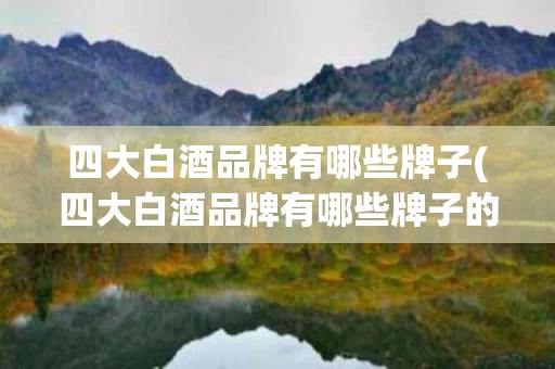 四大白酒品牌有哪些牌子(四大白酒品牌有哪些牌子的)