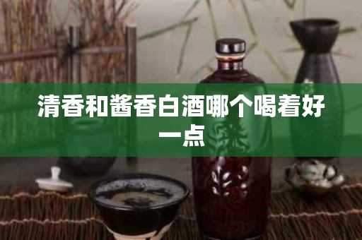 清香和酱香白酒哪个喝着好一点