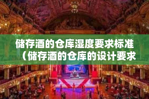 储存酒的仓库湿度要求标准（储存酒的仓库的设计要求）