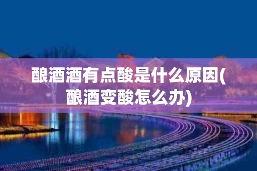 酿酒酒有点酸是什么原因(酿酒变酸怎么办)