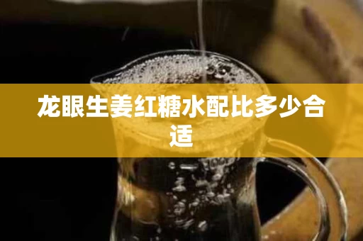 龙眼生姜红糖水配比多少合适