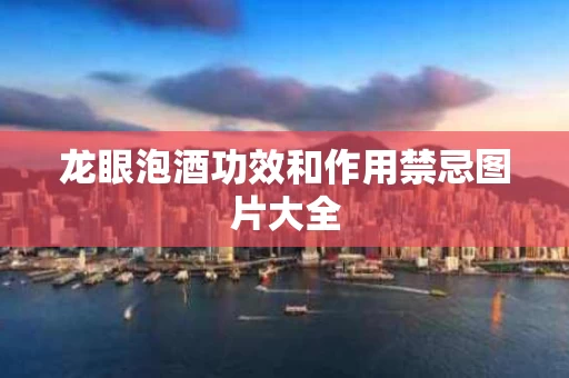 龙眼泡酒功效和作用禁忌图片大全