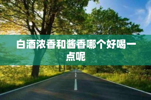 白酒浓香和酱香哪个好喝一点呢