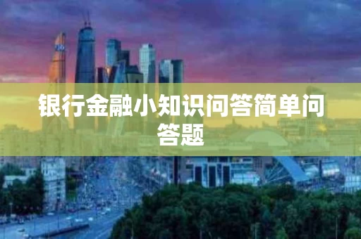 银行金融小知识问答简单问答题