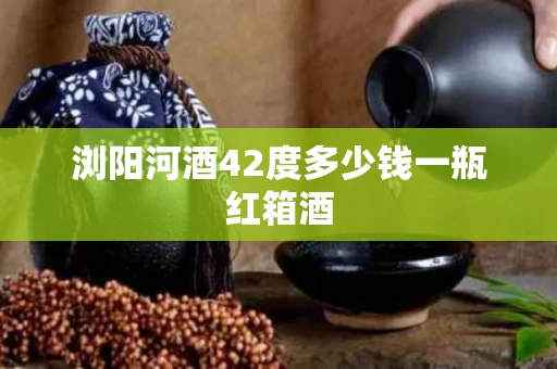 浏阳河酒42度多少钱一瓶红箱酒