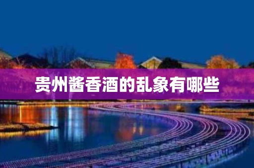 贵州酱香酒的乱象有哪些