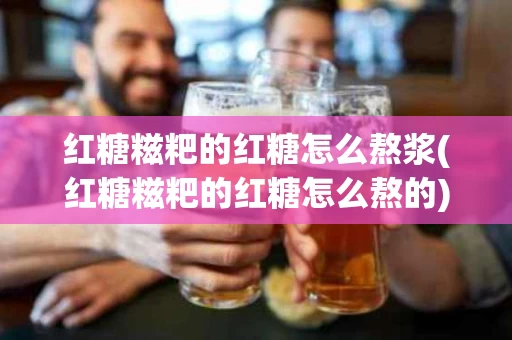 红糖糍粑的红糖怎么熬浆(红糖糍粑的红糖怎么熬的)