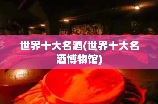 世界十大名酒(世界十大名酒博物馆)
