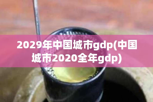 2029年中国城市gdp(中国城市2020全年gdp)