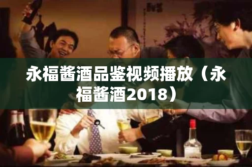 永福酱酒品鉴视频播放（永福酱酒2018）