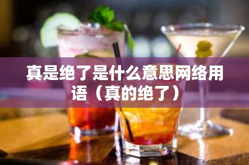 真是绝了是什么意思网络用语（真的绝了）