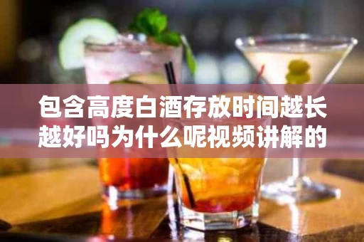 包含高度白酒存放时间越长越好吗为什么呢视频讲解的词条
