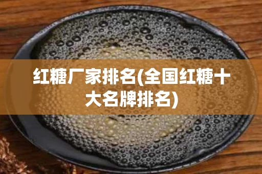 红糖厂家排名(全国红糖十大名牌排名)