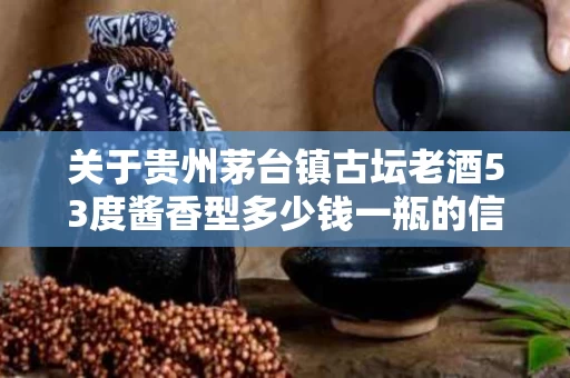关于贵州茅台镇古坛老酒53度酱香型多少钱一瓶的信息