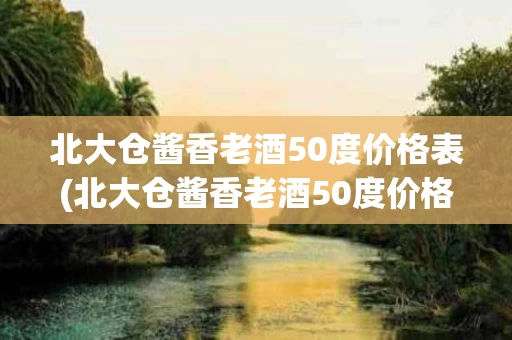 北大仓酱香老酒50度价格表(北大仓酱香老酒50度价格表图片)