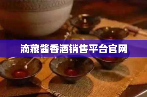 滴藏酱香酒销售平台官网