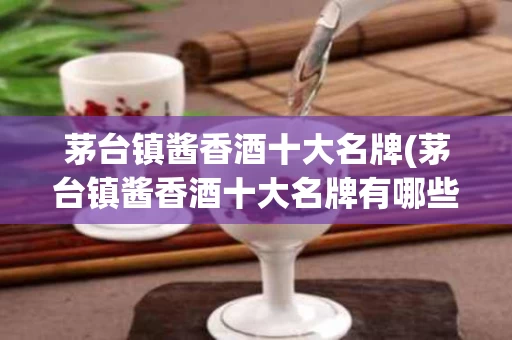 茅台镇酱香酒十大名牌(茅台镇酱香酒十大名牌有哪些)