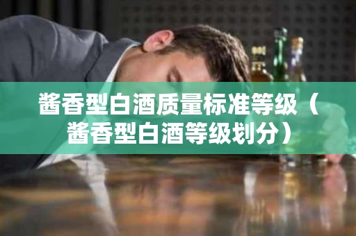 酱香型白酒质量标准等级（酱香型白酒等级划分）