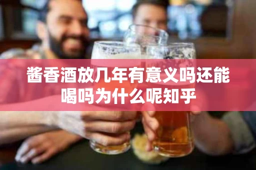 酱香酒放几年有意义吗还能喝吗为什么呢知乎