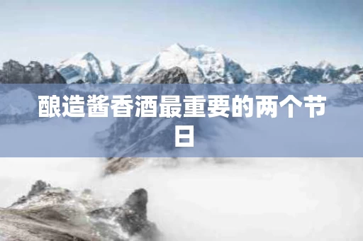 酿造酱香酒最重要的两个节日