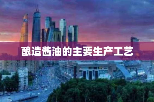 酿造酱油的主要生产工艺