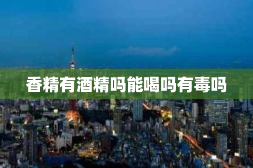 香精有酒精吗能喝吗有毒吗