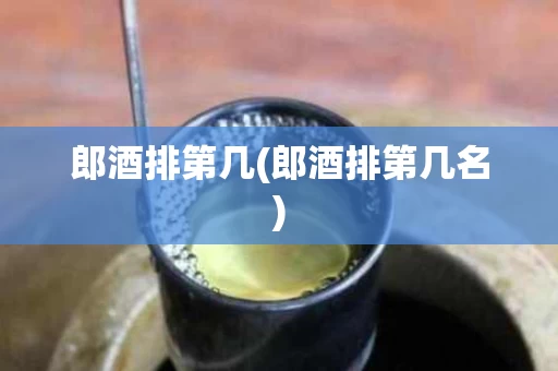 郎酒排第几(郎酒排第几名)