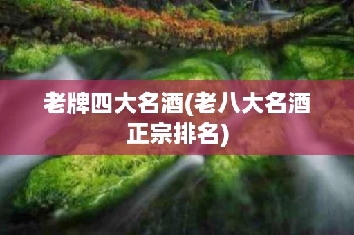 老牌四大名酒(老八大名酒正宗排名)