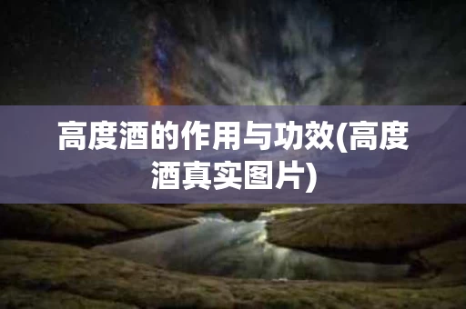 高度酒的作用与功效(高度酒真实图片)
