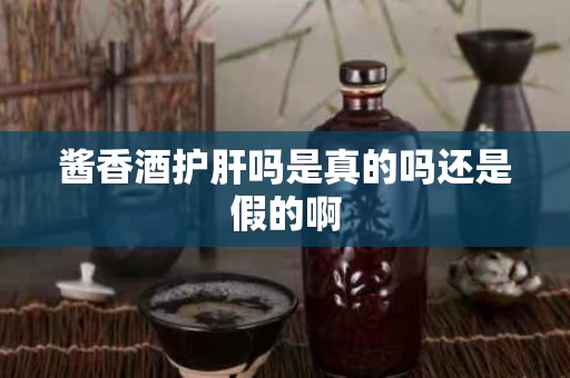 酱香酒护肝吗是真的吗还是假的啊