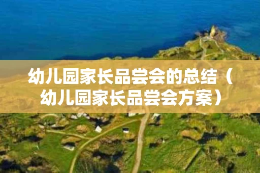 幼儿园家长品尝会的总结（幼儿园家长品尝会方案）