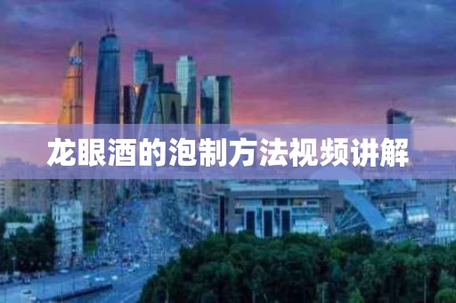 龙眼酒的泡制方法视频讲解