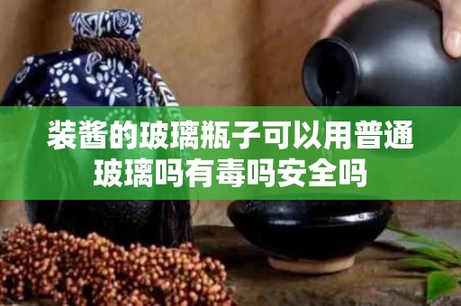 装酱的玻璃瓶子可以用普通玻璃吗有毒吗安全吗