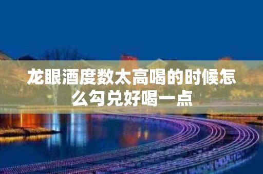 龙眼酒度数太高喝的时候怎么勾兑好喝一点