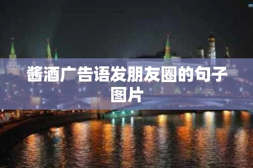 酱酒广告语发朋友圈的句子图片