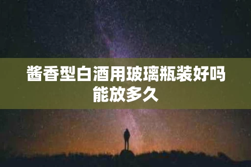 酱香型白酒用玻璃瓶装好吗能放多久