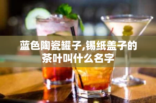 蓝色陶瓷罐子,锡纸盖子的茶叶叫什么名字