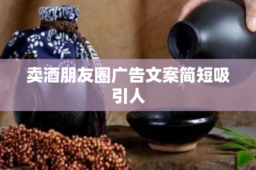 卖酒朋友圈广告文案简短吸引人