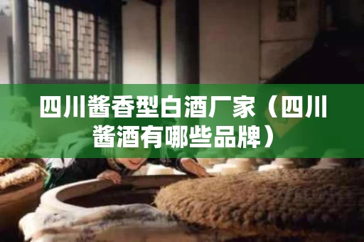 四川酱香型白酒厂家（四川酱酒有哪些品牌）