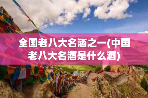 全国老八大名酒之一(中国老八大名酒是什么酒)