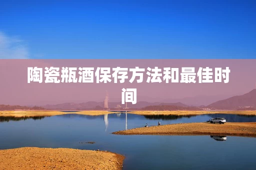 陶瓷瓶酒保存方法和最佳时间