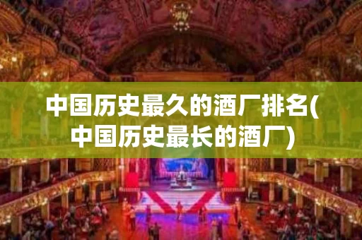 中国历史最久的酒厂排名(中国历史最长的酒厂)
